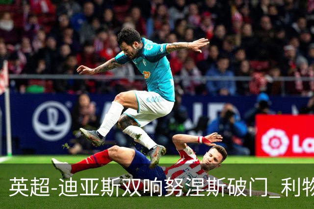 英超-迪亚斯双响努涅斯破门 利物浦3-0伯恩茅斯
